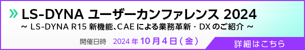 LS-DYNA ユーザーカンファレンス 2024 ～ LS-DYNA R15 新機能、CAEによる業務革新・DXのご紹介 ～
